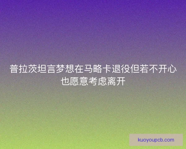 普拉茨坦言梦想在马略卡退役但若不开心也愿意考虑离开