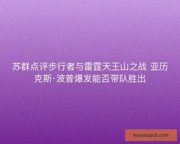 苏群点评步行者与雷霆天王山之战 亚历克斯·波普爆发能否带队胜出