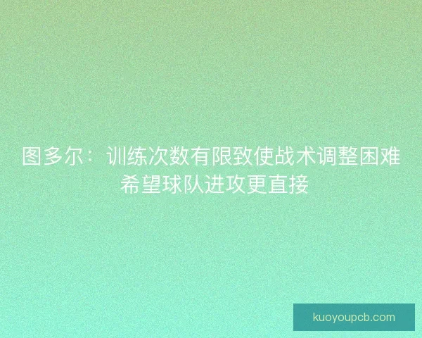 图多尔:训练次数有限致使战术调整困难 希望球队进攻更直接 图多尔:训练次数有限致使战术调整困难 希望球队进攻更直接
