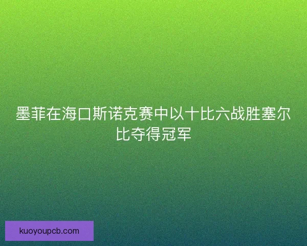 墨菲在海口斯诺克赛中以十比六战胜塞尔比夺得冠军 墨菲在海口斯诺克赛中以十比六战胜塞尔比夺得冠军