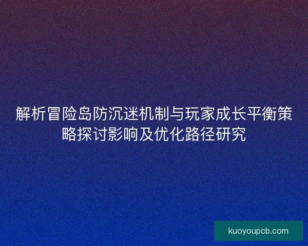 解析冒险岛防沉迷机制与玩家成长平衡策略探讨影响及优化路径研究 解析冒险岛防沉迷机制与玩家成长平衡策略探讨影响及优化路径研究