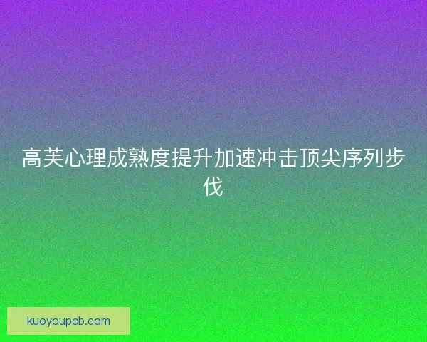 高芙心理成熟度提升加速冲击顶尖序列步伐 高芙心理成熟度提升加速冲击顶尖序列步伐