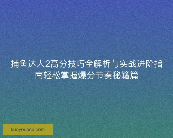 捕鱼达人2高分技巧全解析与实战进阶指南轻松掌握爆分节奏秘籍篇 捕鱼达人2高分技巧全解析与实战进阶指南轻松掌握爆分节奏秘籍篇