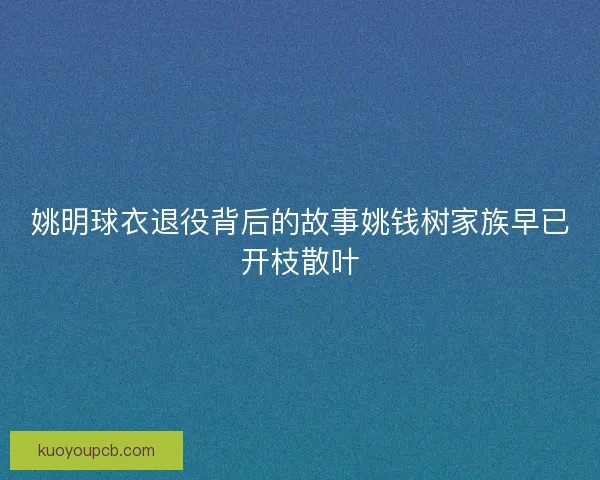 姚明球衣退役背后的故事姚钱树家族早已开枝散叶 姚明球衣退役背后的故事姚钱树家族早已开枝散叶