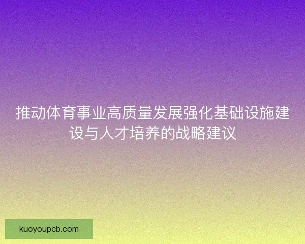 推动体育事业高质量发展强化基础设施建设与人才培养的战略建议 推动体育事业高质量发展强化基础设施建设与人才培养的战略建议