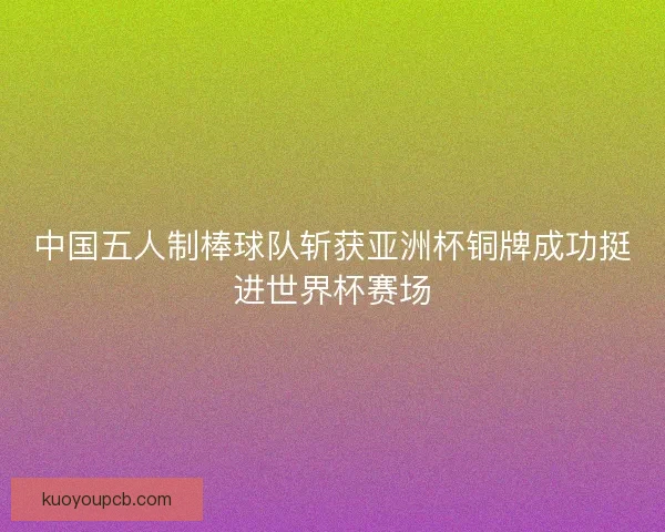 中国五人制棒球队斩获亚洲杯铜牌成功挺进世界杯赛场 中国五人制棒球队斩获亚洲杯铜牌成功挺进世界杯赛场